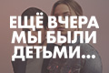 Ещё вчера мы были детьми...